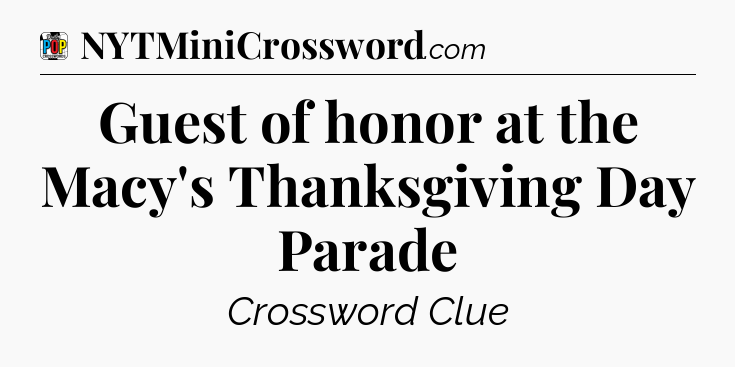 Guest of honor at the Macy's Thanksgiving Day Parade Crossword Clue