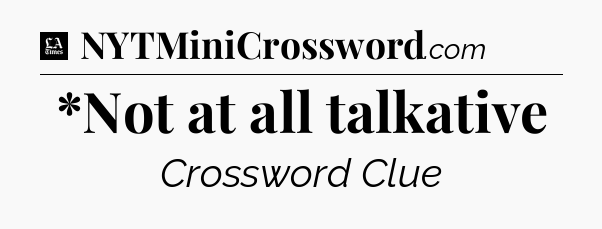 *Not at all talkative - LA Times Crossword