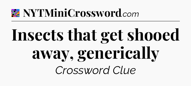 Insects that get shooed away, generically Crossword Clue