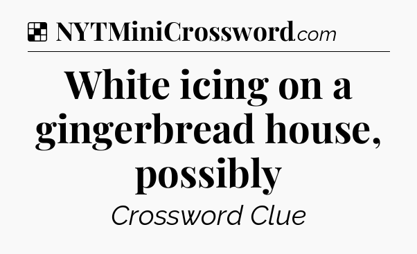 Solution: White icing on a gingerbread house, possibly - NYT Crossword
