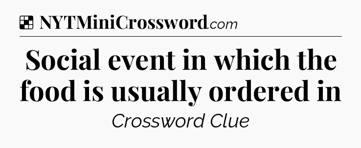 Solution: Social event in which the food is usually ordered in - NYT Crossword