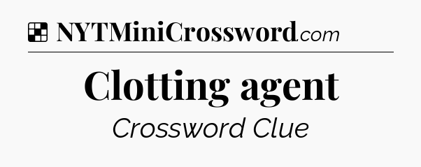 Solution: Clotting agent - NYT Crossword