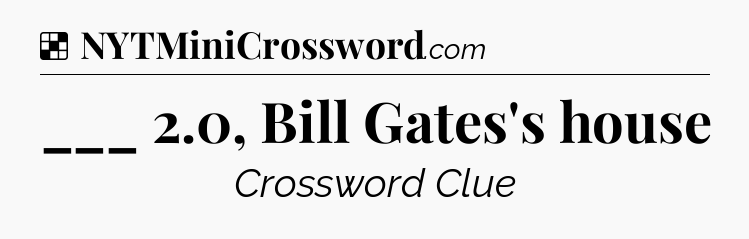 Solution: ___ 2.0, Bill Gates's house - NYT Crossword