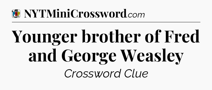 Younger brother of Fred and George Weasley Crossword Clue