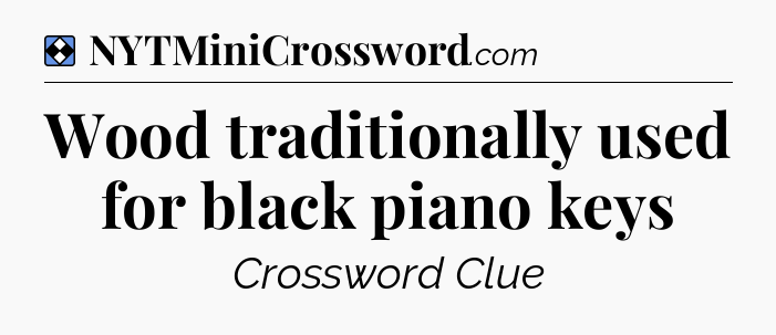 Solution: Wood traditionally used for black piano keys - NYT Mini Crossword