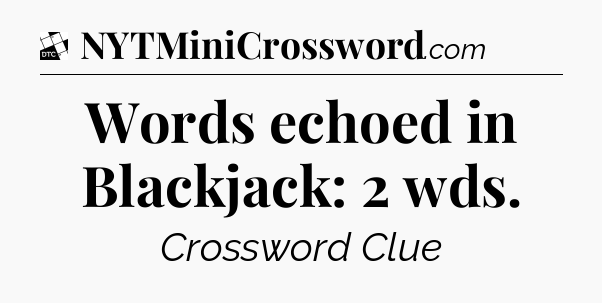 Words echoed in Blackjack: 2 wds - Daily Themed Classic Crossword