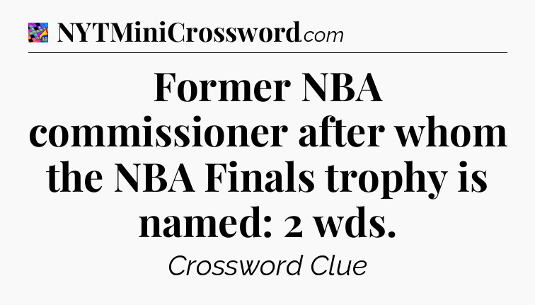 Former NBA commissioner after whom the NBA Finals trophy is named: 2 wds Crossword Clue