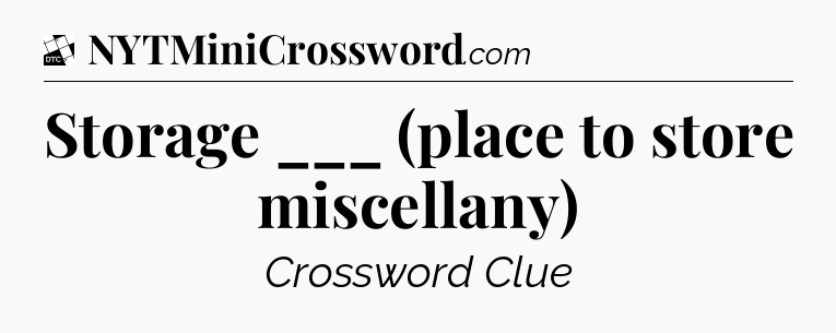 Storage ___ (place to store miscellany) - Daily Themed Classic Crossword