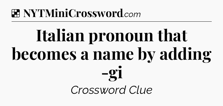 Solution: Italian pronoun that becomes a name by adding -gi - NYT Crossword