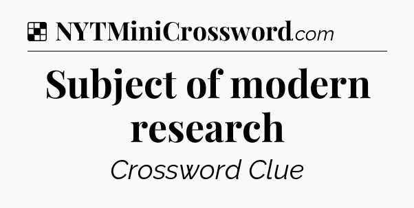 Solution: Subject of modern research - NYT Crossword