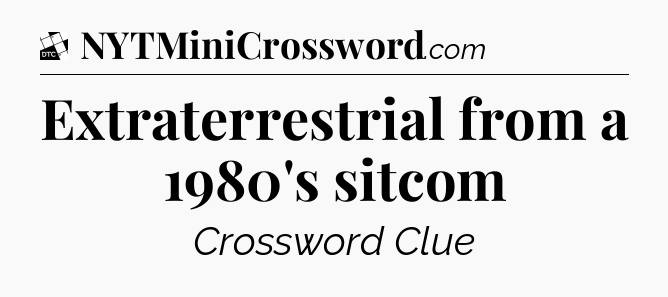 Extraterrestrial from a 1980's sitcom - Daily Themed Classic Crossword
