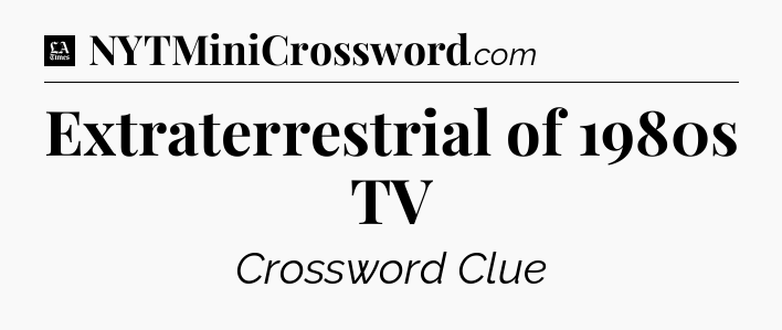 Extraterrestrial of 1980s TV - LA Times Crossword
