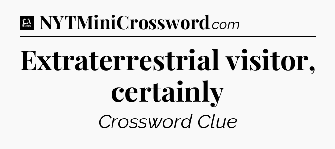 Extraterrestrial visitor, certainly - LA Times Crossword