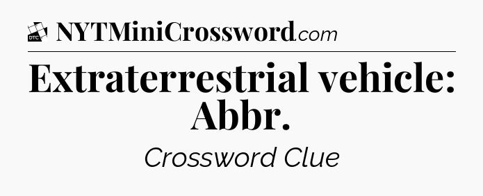 Extraterrestrial vehicle: Abbr - Daily Themed Classic Crossword