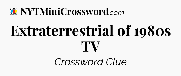Extraterrestrial of 1980s TV Crossword Clue