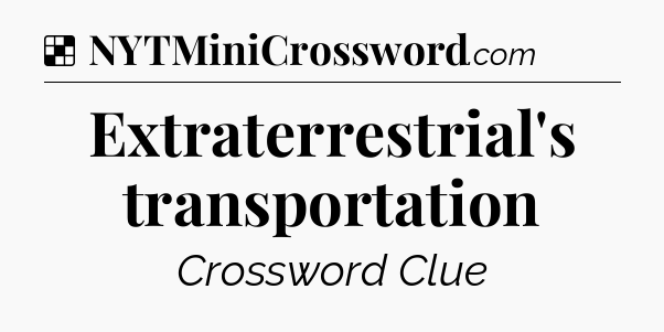 Solution: Extraterrestrial's transportation - NYT Crossword