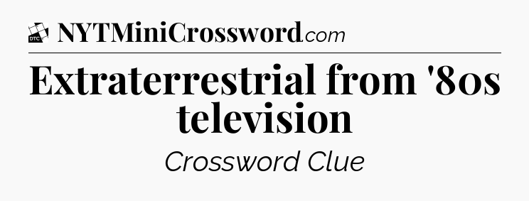 Extraterrestrial from '80s television - Daily Themed Classic Crossword