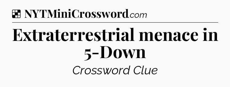Solution: Extraterrestrial menace in 5-Down - NYT Crossword