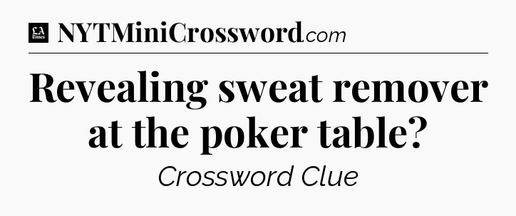 Revealing sweat remover at the poker table - LA Times Crossword