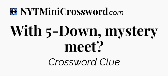 Solution: With 5-Down, mystery meet - NYT Mini Crossword