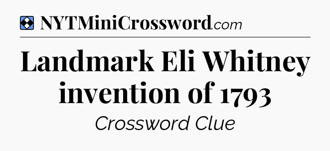 Solution: Landmark Eli Whitney invention of 1793 - NYT Mini Crossword