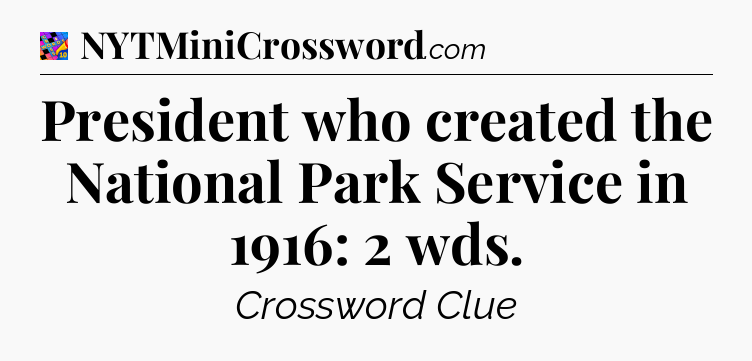 President who created the National Park Service in 1916: 2 wds Crossword Clue