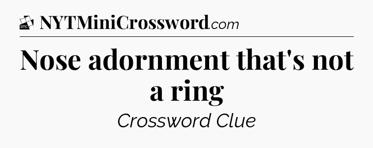 Nose adornment that's not a ring - Daily Themed Classic Crossword