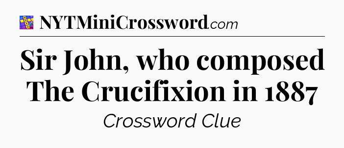 Sir John, who composed The Crucifixion in 1887 Codycross