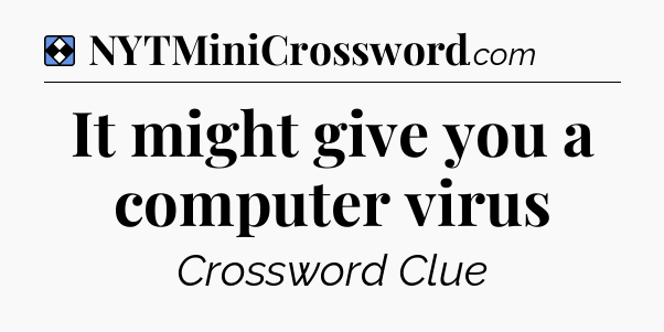Solution: It might give you a computer virus - NYT Mini Crossword