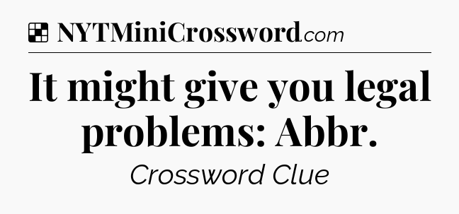Solution: It might give you legal problems: Abbr - NYT Crossword