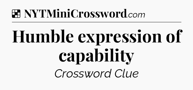 Solution: Humble expression of capability - NYT Crossword