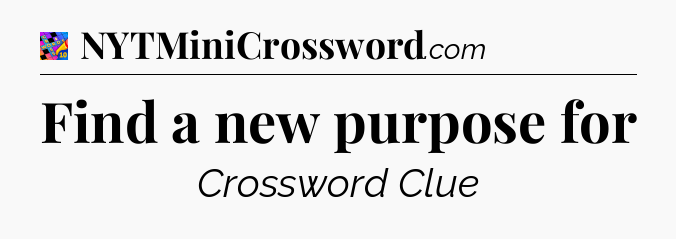 Find a new purpose for Crossword Clue