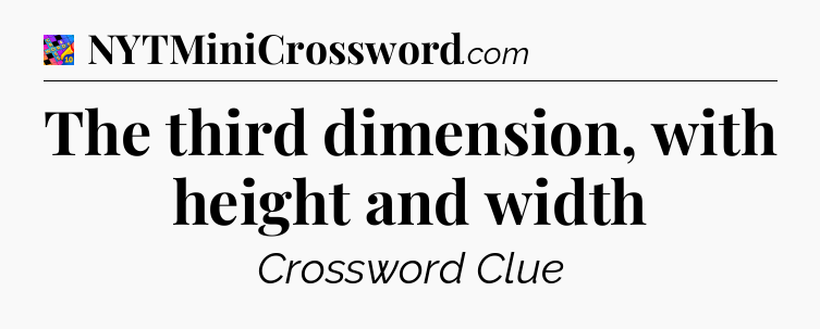 The third dimension, with height and width Crossword Clue