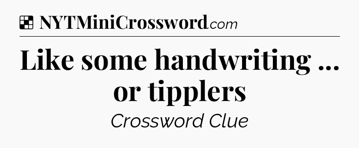 Solution: Like some handwriting ... or tipplers - NYT Crossword