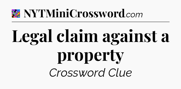Legal claim against a property Crossword Clue