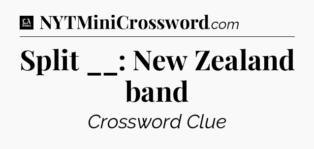 Split __: New Zealand band - LA Times Crossword