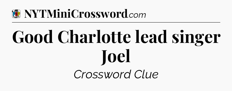 Good Charlotte lead singer Joel Crossword Clue