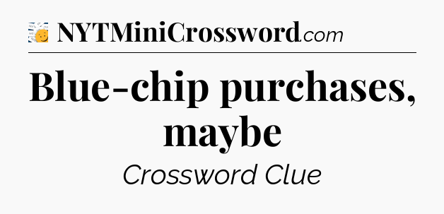 Blue-chip purchases, maybe - 7 Little Words