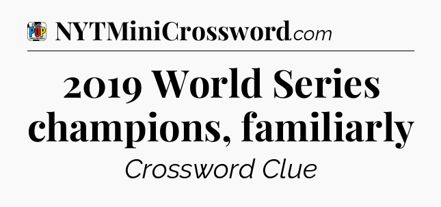 2019 World Series champions, familiarly Crossword Clue