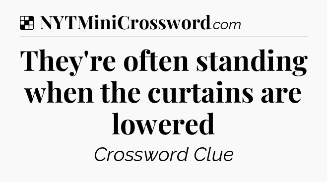 Solution: They're often standing when the curtains are lowered - NYT Crossword