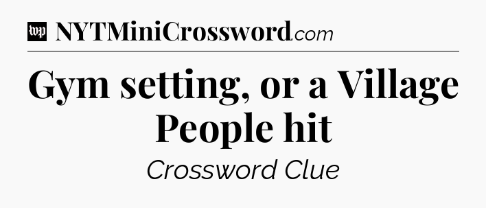 Gym setting, or a Village People hit Crossword Clue