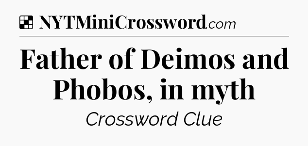 Solution: Father of Deimos and Phobos, in myth - NYT Crossword