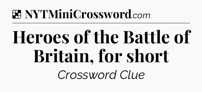 Solution: Heroes of the Battle of Britain, for short - NYT Crossword