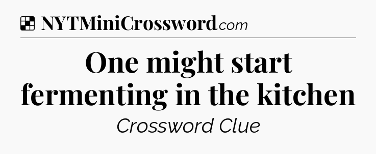 Solution: One might start fermenting in the kitchen - NYT Crossword