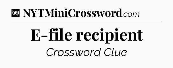 E-file recipient Crossword Clue