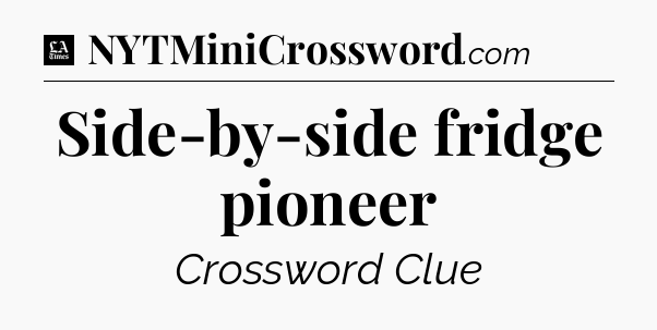 Side-by-side fridge pioneer - LA Times Crossword