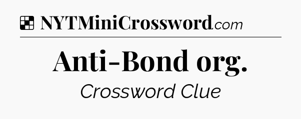 Solution: Anti-Bond org - NYT Crossword