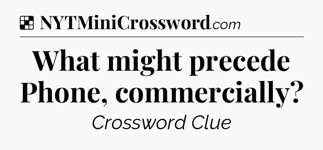 Solution: What might precede Phone, commercially - NYT Crossword