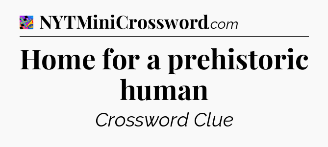 Home for a prehistoric human Crossword Clue