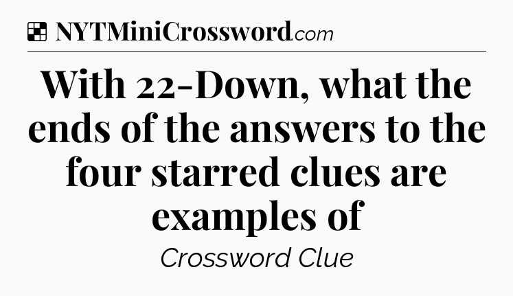 Solution: With 22-Down, what the ends of the answers to the four starred clues are examples of - NYT Crossword